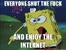 EVERYONE-SHUT-THE-FUCK-UP-AND-ENJOY-THE-INTERNET
