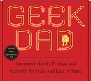 Geek Dad: Awesomely Geeky Projects and Activities for Dads and Kids to Share